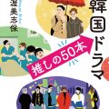 大人もハマる！韓国ドラマ 推しの50本／渥美志保（39D）